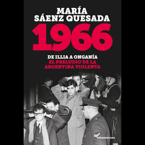 1966. De Illia a Onganía – El preludio de la Argentina violenta.